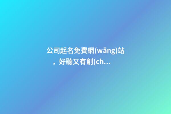 公司起名免費網(wǎng)站，好聽又有創(chuàng)意的公司名字大全